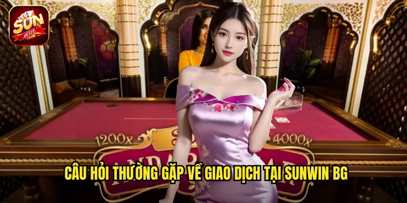 Câu Hỏi Thường Gặp Sunwin BG - Giải Đáp Mọi Thắc Mắc Nhanh Chóng 3 Câu hỏi thường gặp về giao dịch tại sunwin bg