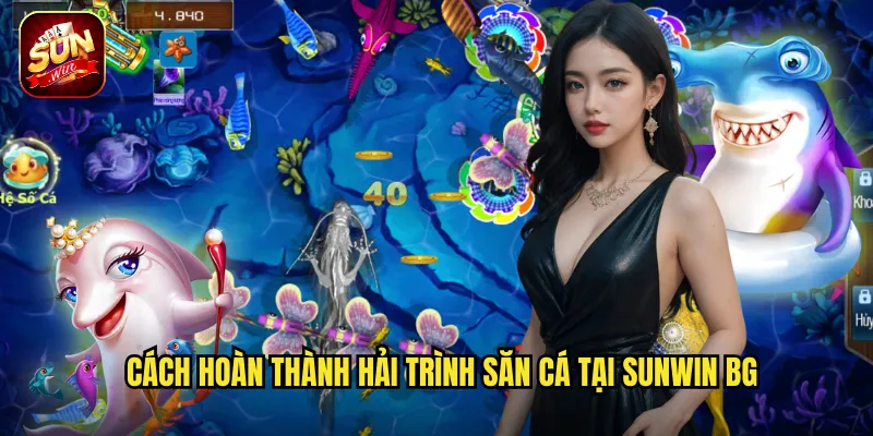 Cách hoàn thành Hải Trình Săn Cá tại sunwin bg