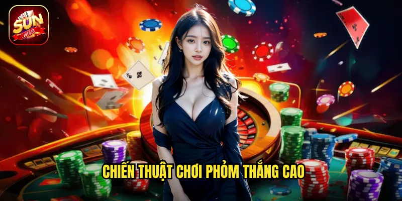 Chiến thuật chơi Phỏm thắng cao